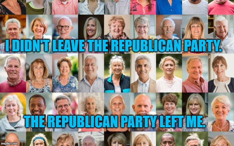 The Ones They Left Behind | I DIDN'T LEAVE THE REPUBLICAN PARTY. THE REPUBLICAN PARTY LEFT ME. | image tagged in politics | made w/ Imgflip meme maker