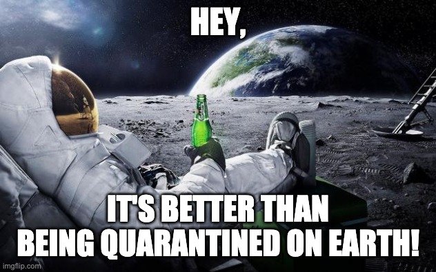 Chillin' Astronaut | HEY, IT'S BETTER THAN BEING QUARANTINED ON EARTH! | image tagged in chillin' astronaut,quarantine,space,coronavirus,corona virus | made w/ Imgflip meme maker
