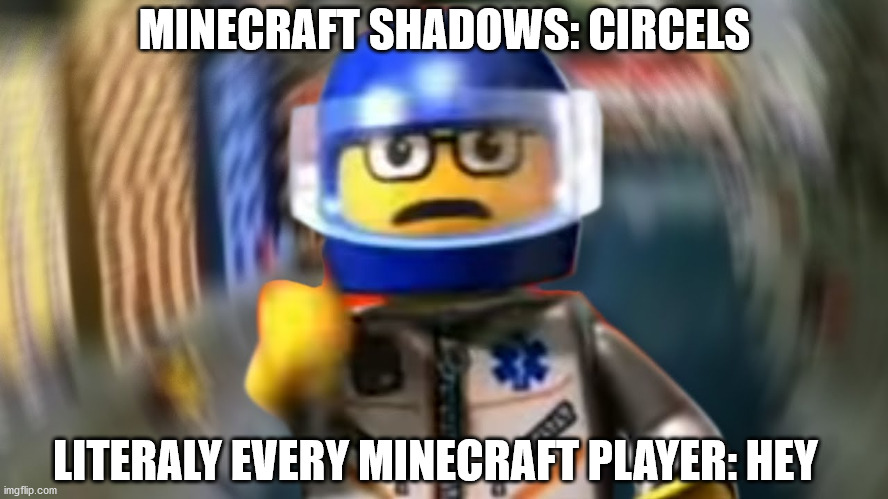 A man has fallen into the river of LEGO city hey | MINECRAFT SHADOWS: CIRCELS; LITERALY EVERY MINECRAFT PLAYER: HEY | image tagged in a man has fallen into the river of lego city hey | made w/ Imgflip meme maker