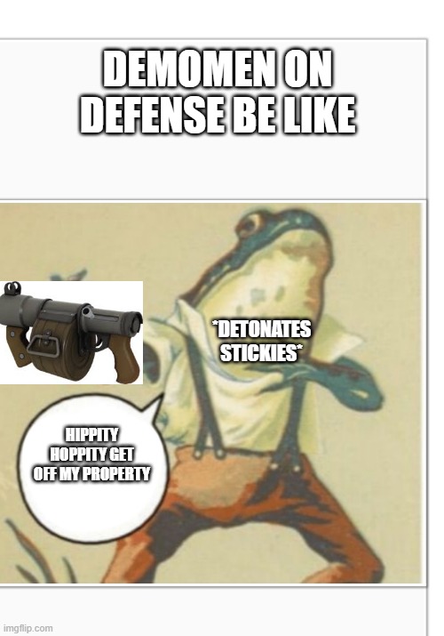 i honestly don't know what to put here | DEMOMEN ON DEFENSE BE LIKE; *DETONATES STICKIES*; HIPPITY HOPPITY GET OFF MY PROPERTY | image tagged in hippity hoppity blank | made w/ Imgflip meme maker