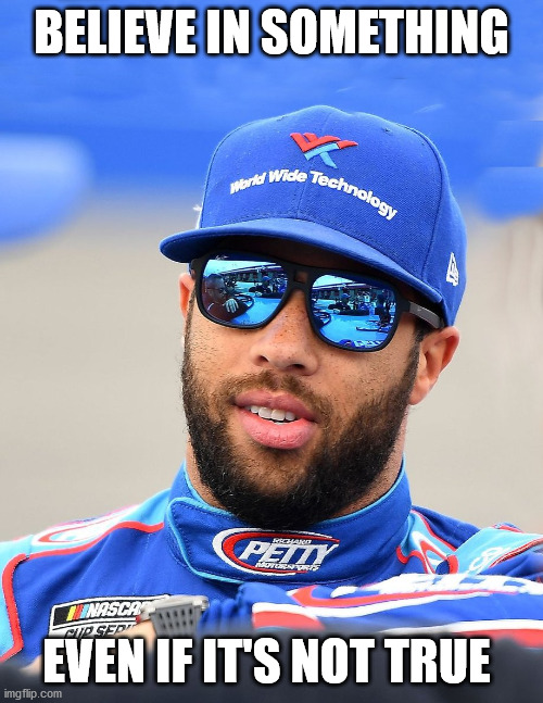 Bubba Wallace | BELIEVE IN SOMETHING; EVEN IF IT'S NOT TRUE | image tagged in bubba wallace | made w/ Imgflip meme maker