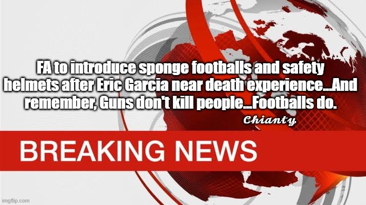 Breaking News | FA to introduce sponge footballs and safety helmets after Eric Garcia near death experience...And remember, Guns don't kill people...Footballs do. 𝓒𝓱𝓲𝓪𝓷𝓽𝔂 | image tagged in football | made w/ Imgflip meme maker