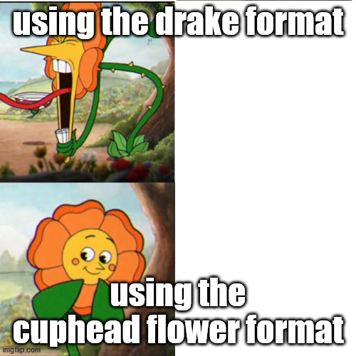 Cuphead Flower | using the drake format; using the cuphead flower format | image tagged in cuphead flower | made w/ Imgflip meme maker
