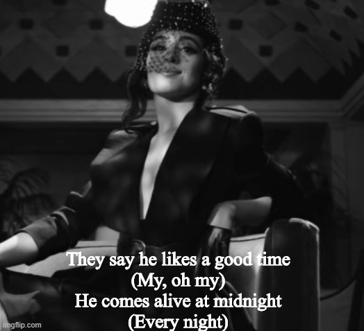 My Oh Myyy | They say he likes a good time
(My, oh my)
He comes alive at midnight
(Every night) | image tagged in black | made w/ Imgflip meme maker