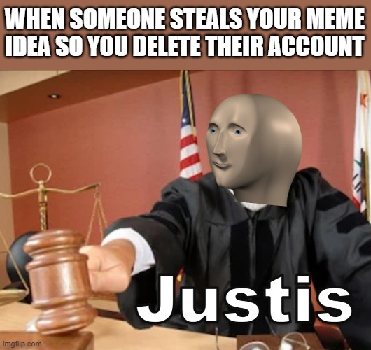 Meme man Justis |  WHEN SOMEONE STEALS YOUR MEME IDEA SO YOU DELETE THEIR ACCOUNT | image tagged in meme man justis,memes,justice | made w/ Imgflip meme maker