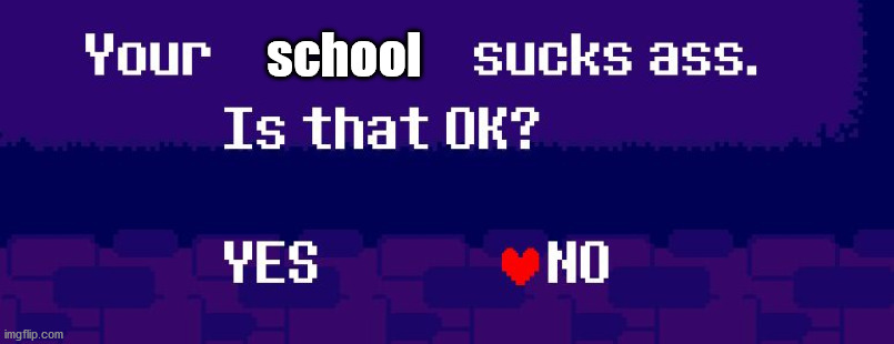 Your X sucks ass | school | image tagged in your x sucks ass | made w/ Imgflip meme maker