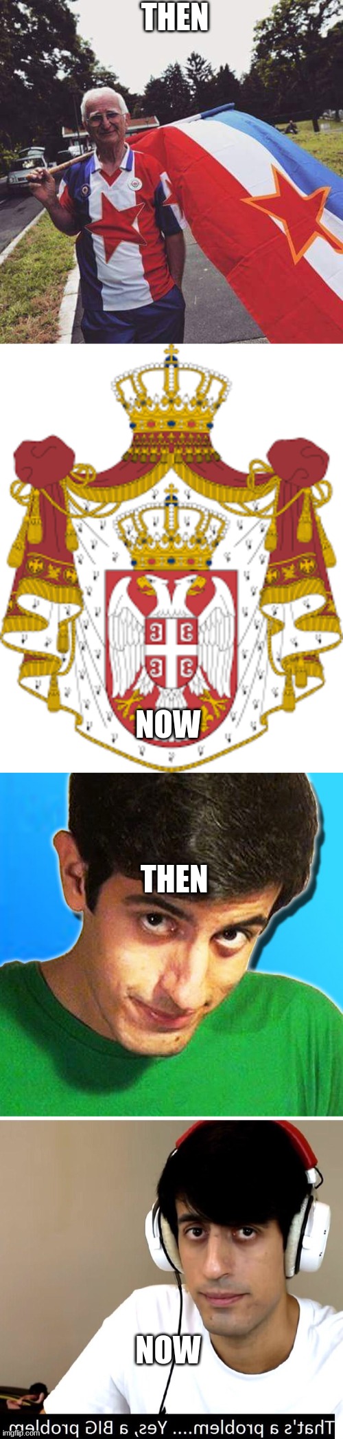 Then now compilation | THEN; NOW; THEN; NOW | image tagged in davie504 that's a problem yes a big problem,davie504,yugoslav commie,serbia | made w/ Imgflip meme maker