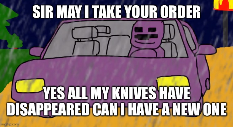 purple guy mc donald | SIR MAY I TAKE YOUR ORDER YES ALL MY KNIVES HAVE DISAPPEARED CAN I HAVE A NEW ONE | image tagged in purple guy mc donald | made w/ Imgflip meme maker