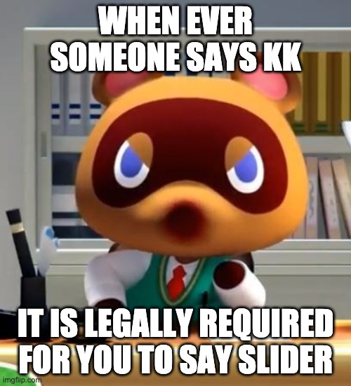 Tom nook | WHEN EVER SOMEONE SAYS KK; IT IS LEGALLY REQUIRED FOR YOU TO SAY SLIDER | image tagged in tom nook | made w/ Imgflip meme maker