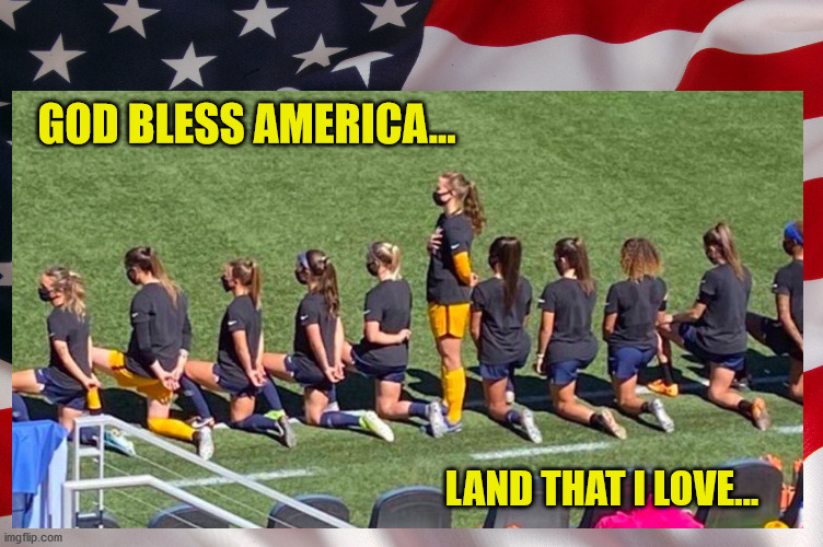 and God Bless an American Patriot |  GOD BLESS AMERICA... LAND THAT I LOVE... | image tagged in memes,soccer,god bless america,don't take a knee,respect | made w/ Imgflip meme maker