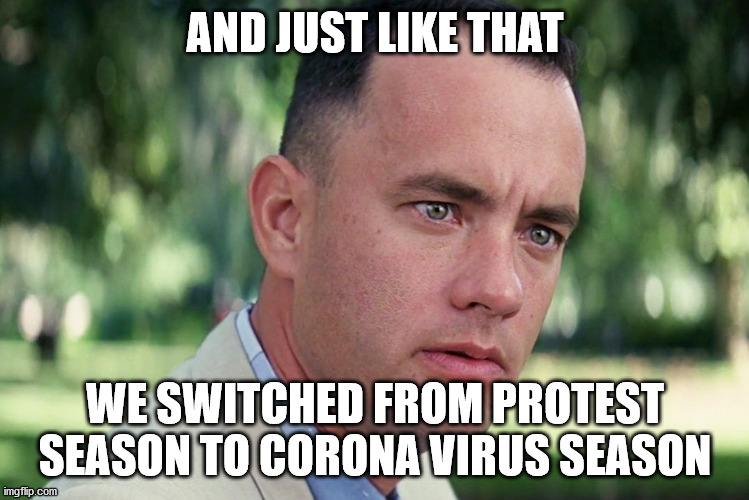 And Just Like That We Switched to Corona Virus Season | AND JUST LIKE THAT; WE SWITCHED FROM PROTEST SEASON TO CORONA VIRUS SEASON | image tagged in and just like that,corona virus,protest,covid-19 | made w/ Imgflip meme maker