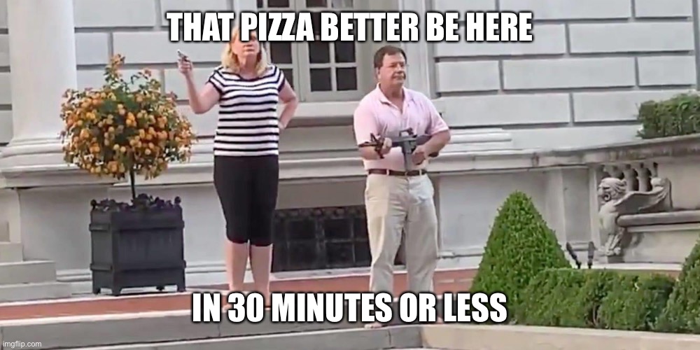 THAT PIZZA BETTER BE HERE | THAT PIZZA BETTER BE HERE; IN 30 MINUTES OR LESS | image tagged in st louis couple | made w/ Imgflip meme maker