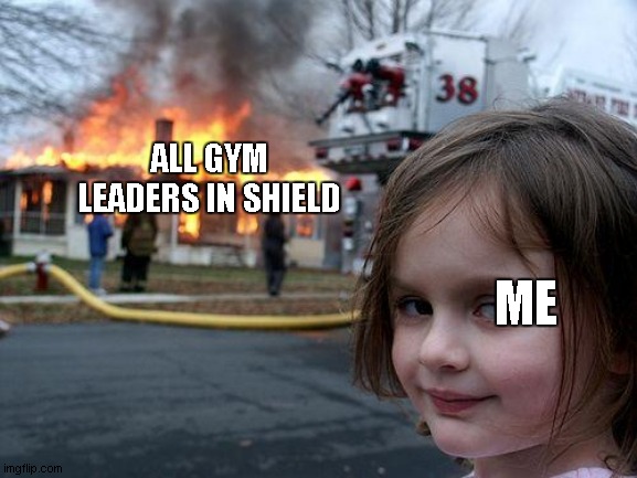 Me vs all gym leaders in shield | ALL GYM LEADERS IN SHIELD; ME | image tagged in memes,disaster girl | made w/ Imgflip meme maker