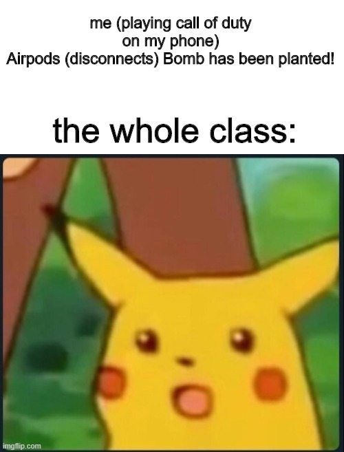 OOOOOOOOOOOOOOOOOOOOOOOOOOOOOOOOOOOOOOF | me (playing call of duty on my phone)
Airpods (disconnects) Bomb has been planted! the whole class: | image tagged in surprised pikachu,call of duty,airpods | made w/ Imgflip meme maker