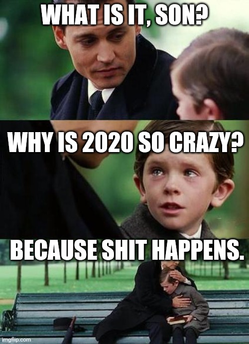 crying-boy-on-a-bench | WHAT IS IT, SON? WHY IS 2020 SO CRAZY? BECAUSE SHIT HAPPENS. | image tagged in crying-boy-on-a-bench | made w/ Imgflip meme maker