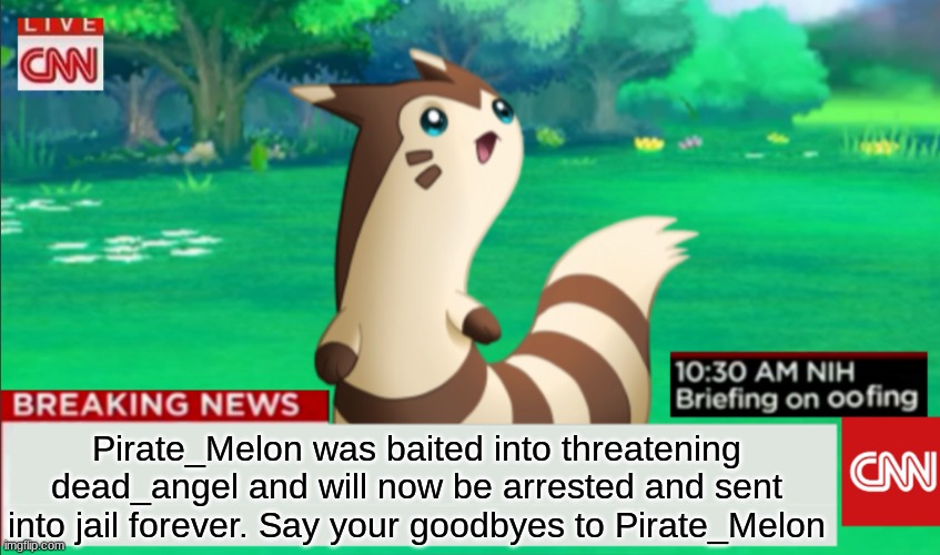 i did it mel | Pirate_Melon was baited into threatening dead_angel and will now be arrested and sent into jail forever. Say your goodbyes to Pirate_Melon | image tagged in breaking news furret | made w/ Imgflip meme maker