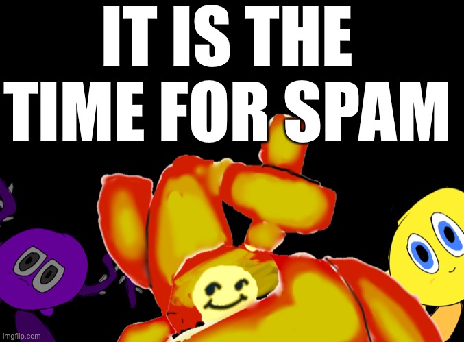 Mmamammwmwmwmwmwmwjwjwjwkjejeysbsbsbsbsbsbshehshsgdgdbd | IT IS THE TIME FOR SPAM | image tagged in the evil gods | made w/ Imgflip meme maker