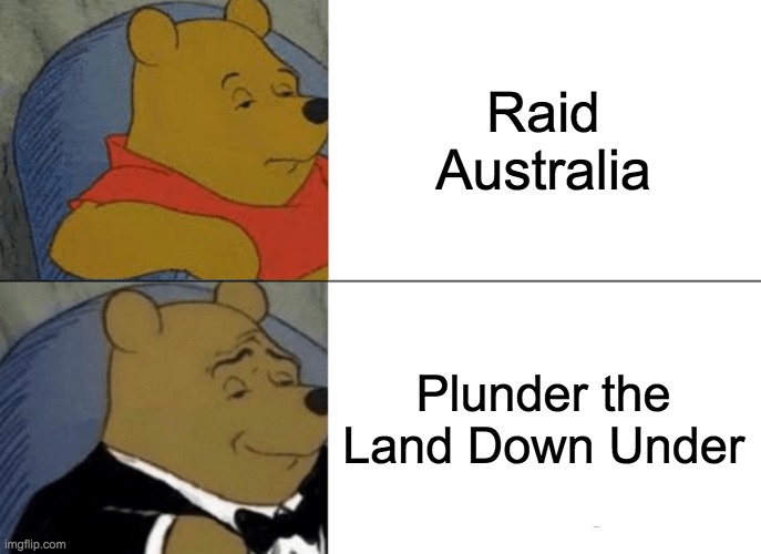 Give me all your land | Raid Australia; Plunder the Land Down Under | image tagged in memes,tuxedo winnie the pooh | made w/ Imgflip meme maker