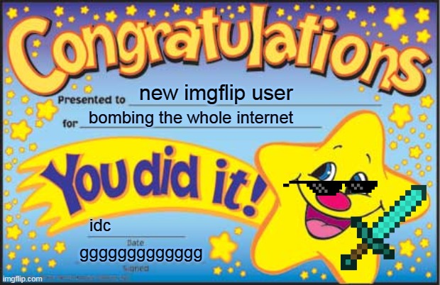 Happy Star Congratulations | new imgflip user; bombing the whole internet; idc; ggggggggggggg | image tagged in memes,happy star congratulations | made w/ Imgflip meme maker