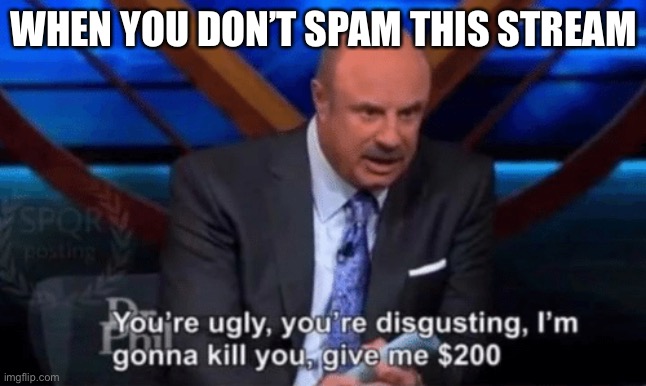 You’re ugly, you’re disgusting Dr Phil | WHEN YOU DON’T SPAM THIS STREAM | image tagged in youre ugly youre disgusting dr phil | made w/ Imgflip meme maker