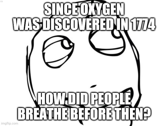 Question Rage Face Meme | SINCE OXYGEN WAS DISCOVERED IN 1774; HOW DID PEOPLE BREATHE BEFORE THEN? | image tagged in memes,question rage face | made w/ Imgflip meme maker