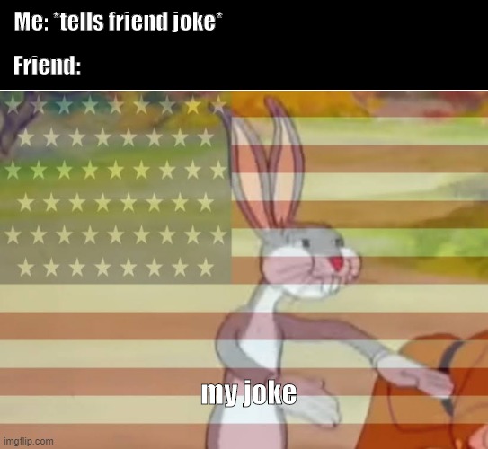 Capitalist Bugs bunny | Me: *tells friend joke*; Friend:; my joke | image tagged in capitalist bugs bunny | made w/ Imgflip meme maker