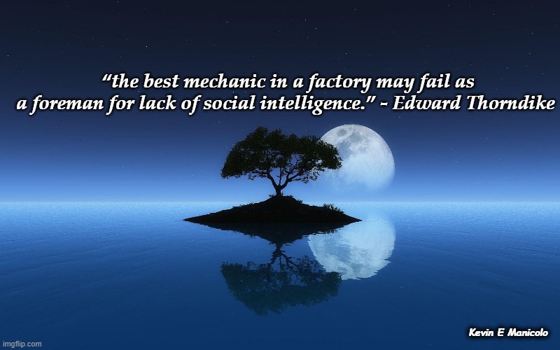 Moving forward | “the best mechanic in a factory may fail as
a foreman for lack of social intelligence.” - Edward Thorndike; Kevin E Manicolo | image tagged in leadership,politics,intelligence,social intelligence | made w/ Imgflip meme maker