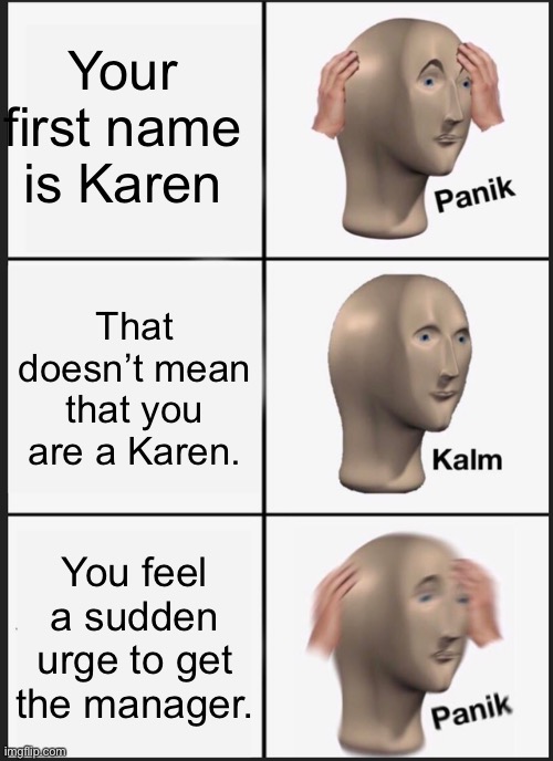 Panik Kalm Panik | Your first name is Karen; That doesn’t mean that you are a Karen. You feel a sudden urge to get the manager. | image tagged in memes,panik kalm panik | made w/ Imgflip meme maker
