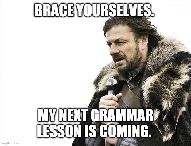 Brace Yourselves X is Coming Meme | BRACE YOURSELVES. MY NEXT GRAMMAR LESSON IS COMING. | image tagged in memes,brace yourselves x is coming | made w/ Imgflip meme maker
