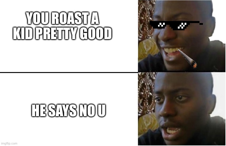 It Hurts When it Happens | YOU ROAST A KID PRETTY GOOD; HE SAYS NO U | image tagged in disappointed black guy,funny memes | made w/ Imgflip meme maker