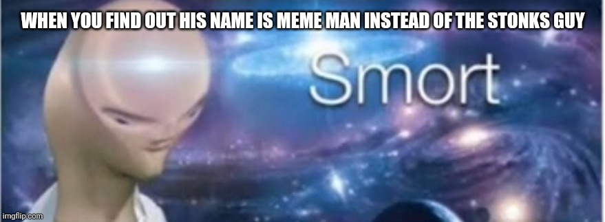 Meme man smort | WHEN YOU FIND OUT HIS NAME IS MEME MAN INSTEAD OF THE STONKS GUY | image tagged in meme man smort | made w/ Imgflip meme maker