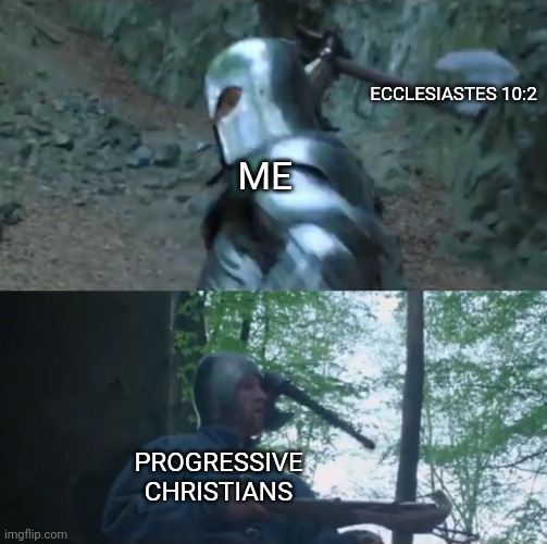 Please don't actually do this. This is taking Scripture out of context, which is almost never ok. | ECCLESIASTES 10:2; ME; PROGRESSIVE CHRISTIANS | image tagged in knight,christian,scripture | made w/ Imgflip meme maker
