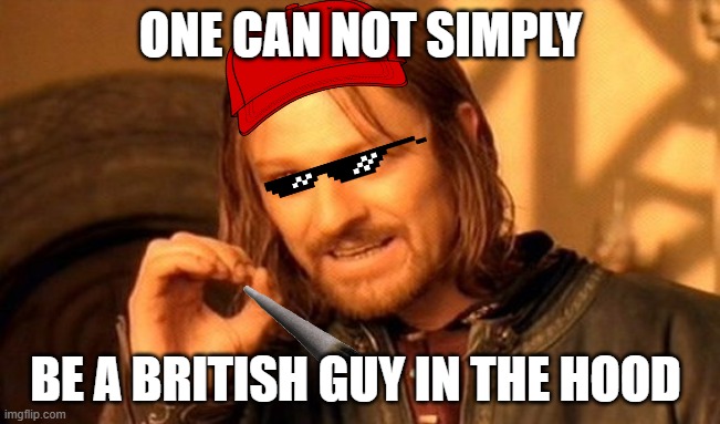 One Does Not Simply | ONE CAN NOT SIMPLY; BE A BRITISH GUY IN THE HOOD | image tagged in memes,one does not simply | made w/ Imgflip meme maker