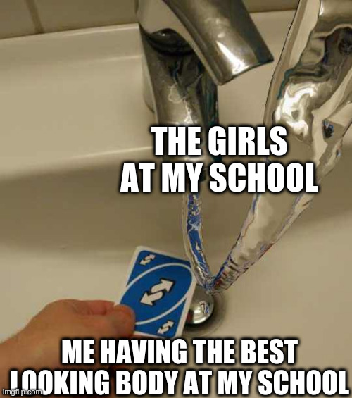 Uno Reverse Card | THE GIRLS AT MY SCHOOL; ME HAVING THE BEST LOOKING BODY AT MY SCHOOL | image tagged in uno reverse card | made w/ Imgflip meme maker