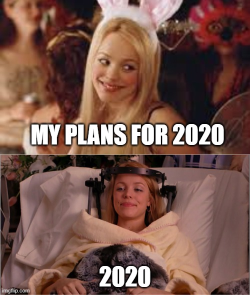 My Plans for 2020 | MY PLANS FOR 2020; 2020 | image tagged in 2020,regina george | made w/ Imgflip meme maker