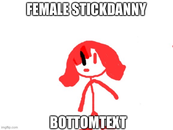 Akakakakwkakakakakakakakakakkaiwiwiwiwieieieieieeiiruryrytyrteyhdhfhfnfnfjfnfnfnf | FEMALE STICKDANNY; BOTTOM TEXT | made w/ Imgflip meme maker