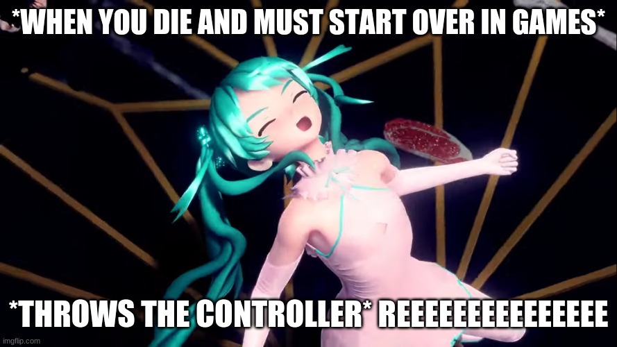 G A M E   O V E R | *WHEN YOU DIE AND MUST START OVER IN GAMES*; *THROWS THE CONTROLLER* REEEEEEEEEEEEEEE | image tagged in hatsune miku | made w/ Imgflip meme maker