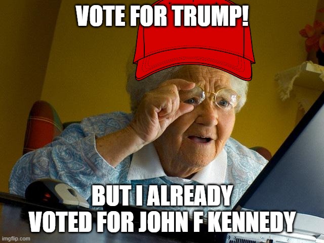 Grandma Finds The Internet Meme | VOTE FOR TRUMP! BUT I ALREADY VOTED FOR JOHN F KENNEDY | image tagged in memes,grandma finds the internet | made w/ Imgflip meme maker