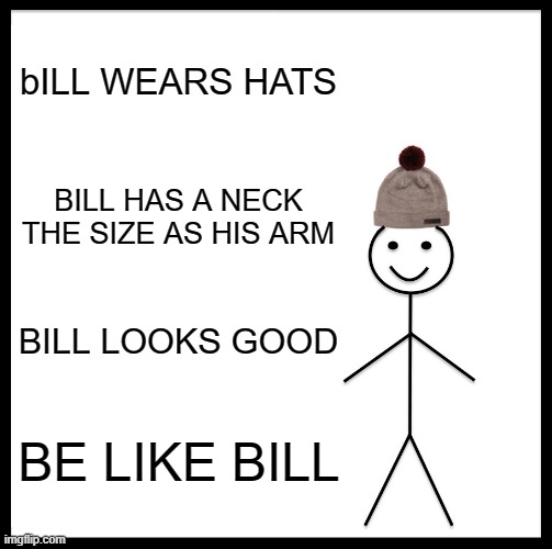 Be Like Bill | bILL WEARS HATS; BILL HAS A NECK THE SIZE AS HIS ARM; BILL LOOKS GOOD; BE LIKE BILL | image tagged in memes,be like bill | made w/ Imgflip meme maker
