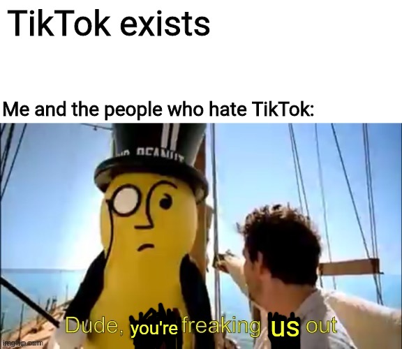 TikTok is horrible. | TikTok exists; Me and the people who hate TikTok:; us; you're | image tagged in dude your freaking me out,tiktok,tik tok,memes,meme,dank memes | made w/ Imgflip meme maker