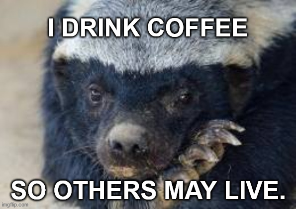 I drink coffee so others may live | I DRINK COFFEE; SO OTHERS MAY LIVE. | image tagged in coffee,funny memes | made w/ Imgflip meme maker