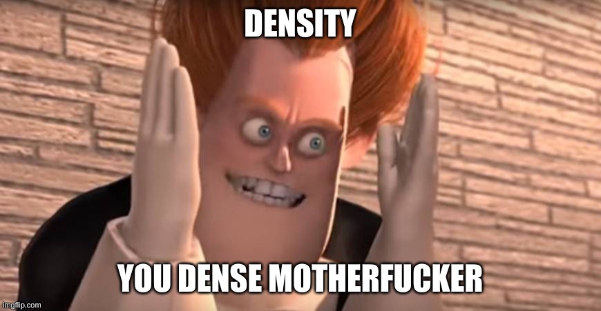 Dense syndrome | DENSITY; YOU DENSE MOTHERFUCKER | image tagged in dense syndrome | made w/ Imgflip meme maker