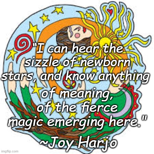 Fierce Magic | “I can hear the sizzle of newborn stars, and know anything; of meaning, of the ﬁerce magic emerging here."; ~Joy Harjo | image tagged in joy harjo | made w/ Imgflip meme maker