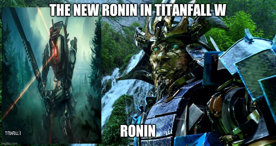 Transformers | THE NEW RONIN IN TITANFALL W; RONIN | image tagged in transformers | made w/ Imgflip meme maker