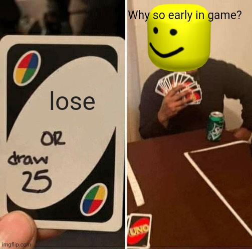 UNO Draw 25 Cards Meme | Why so early in game? lose | image tagged in memes,uno draw 25 cards,hahahaha,im winning | made w/ Imgflip meme maker