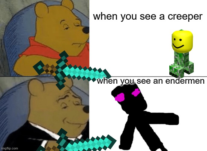 minecraft | when you see a creeper; when you see an endermen | image tagged in memes,tuxedo winnie the pooh | made w/ Imgflip meme maker