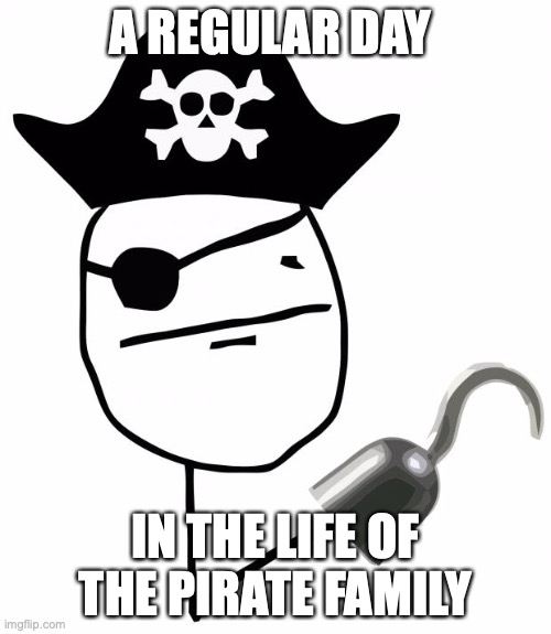 This is going to be fun... | A REGULAR DAY; IN THE LIFE OF THE PIRATE FAMILY | image tagged in pirate,pirate_melon_,captain_scar,we shall see what happens,good luck,you will need it | made w/ Imgflip meme maker