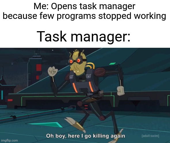 Oh Boy Here I Go Killing Again | Task manager:; Me: Opens task manager because few programs stopped working | image tagged in oh boy here i go killing again | made w/ Imgflip meme maker