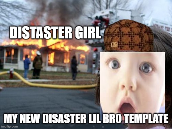 F for disaster girl | DISTASTER GIRL; MY NEW DISASTER LIL BRO TEMPLATE | image tagged in disaster lil brother | made w/ Imgflip meme maker