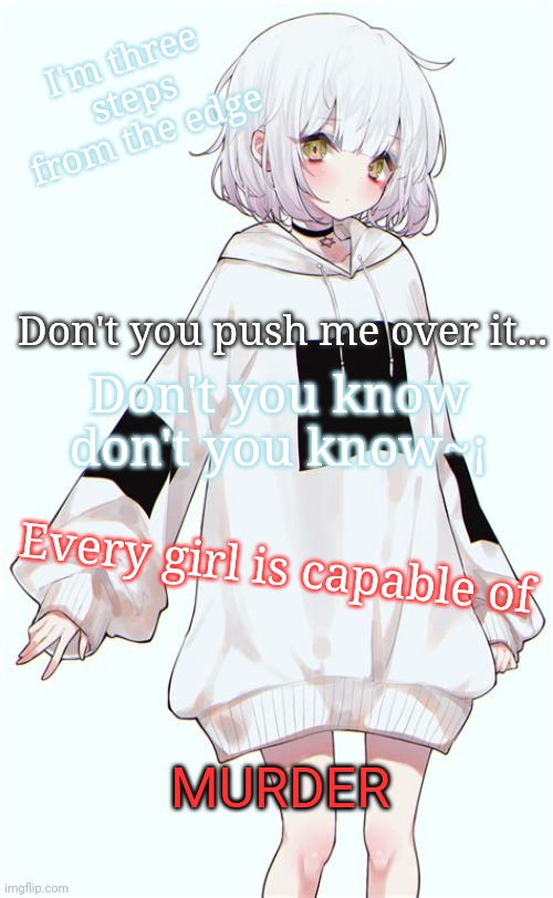 This little girl bye Cady Groves | I'm three steps from the edge; Don't you push me over it... Don't you know don't you know~¡; Every girl is capable of; MURDER | made w/ Imgflip meme maker
